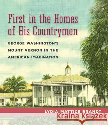 First in the Homes of His Countrymen: George Washington's Mount Vernon in the American Imagination Lydia Mattice Brandt 9780813939254 University of Virginia Press - książka