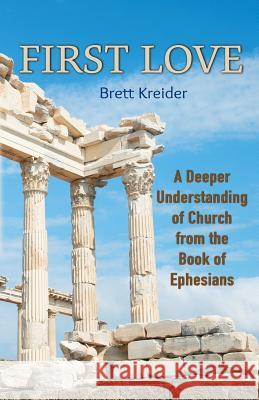 First Love: A Deeper Understanding of Church from the Book of Ephesians Brett Kreider 9781976549434 Createspace Independent Publishing Platform - książka