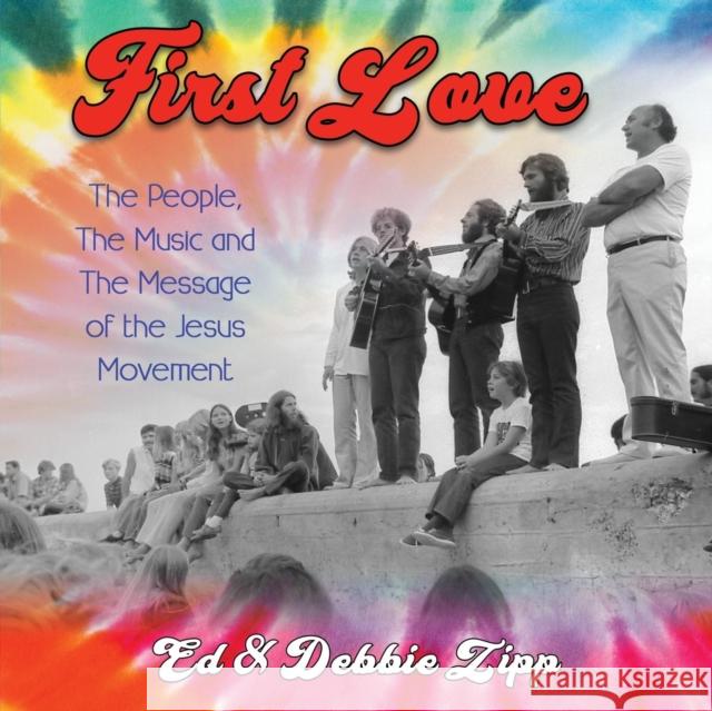 First Love: The People, the Music and the Message of the Jesus Movement Ed Zipp Debbie Zipp Chuck Girard 9781456630416 Ebookit.com - książka