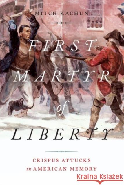 First Martyr of Liberty: Crispus Attucks in American Memory Mitch Kachun 9780190092498 Oxford University Press, USA - książka