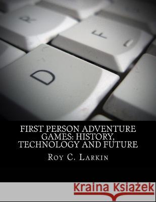 First Person Adventure Games: History, Technology and Future Roy C. Larkin 9781523821075 Createspace Independent Publishing Platform - książka
