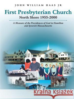 First Presbyterian Church North Shore 1955-2000: A Measure of the Providences of God in Hamilton and Ipswich Massachusetts John William Haas, Jr 9781483419732 Lulu Publishing Services - książka