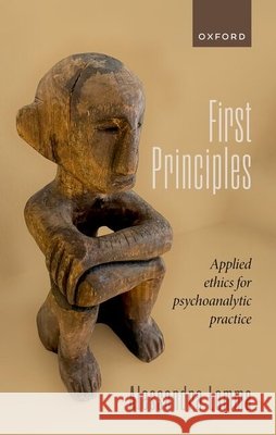 First Principles: Applied Ethics for Psychoanalytic Practice Prof Alessandra (Consultant, Clinical Psychologist, Consultant, Clinical Psychologist, Anna Freud National Centre for Ch 9780192858962 Oxford University Press - książka
