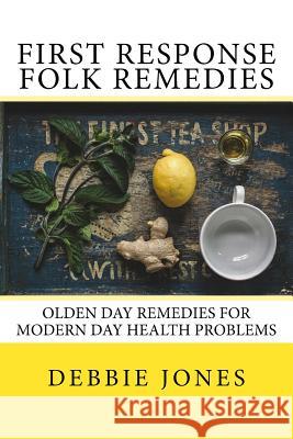 First Response Folk Remedies: Quick Old-Fashioned Folk Remedies Debbie Jones 9781542702355 Createspace Independent Publishing Platform - książka