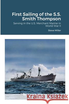 First Sailing of the S.S. Smith Thompson: Serving in the U.S. Merchant Marine in World War II Miller, Steve 9781716992056 Lulu.com - książka