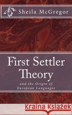 First Settler Theory: and the Origin of European Languages McGregor, Sheila 9781986514392 Createspace Independent Publishing Platform - książka