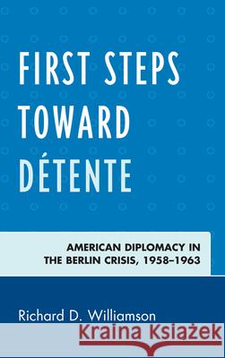 First Steps Toward Détente: American Diplomacy in the Berlin Crisis, 1958-1963 Williamson, Richard D. 9780739168806 Lexington Books - książka