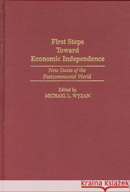 First Steps Toward Economic Independence: New States of the Postcommunist World Wyzan, Michael L. 9780275947170 Praeger Publishers - książka