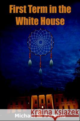 First Term in the White House Michael R. Parsons 9781420802696 AUTHORHOUSE - książka
