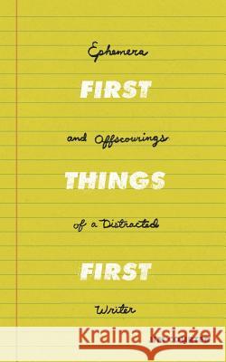 First Things First: Ephemera and Offscourings of a Distracted Writer Jim E. Courter 9781796552294 Independently Published - książka