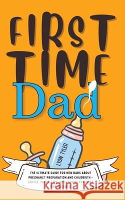 First Time Dad: The Ultimate Guide for New Dads about Pregnancy Preparation and Childbirth - Advice, Facts, Tips, and Stories for Firs Lyon Tyler 9781690437352 GA Publishing - książka