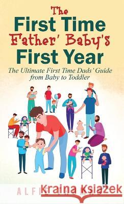 First Time Father' Baby's First Year: The Ultimate First Time Dads' Guide from Baby to Toddler Alfie Thomas   9781778037252 Miratus Ltd. - książka