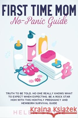 First Time Mom No-Panic Guide: Truth to be Told, No One Really Knows What to Expect When Expecting. Be a Rock Star Mom with This Monthly Pregnancy an Helen Stone 9781648661297 Native Publisher - książka