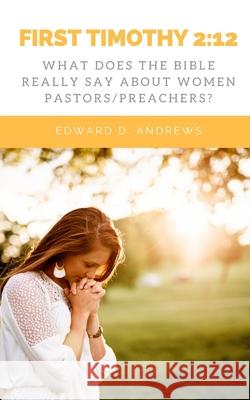 First Timothy 2: 12: What Does the Bible Really Say About Women Pastors/Preachers? Edward D Andrews 9781949586947 Christian Publishing House - książka