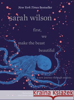 First, We Make the Beast Beautiful: A New Journey Through Anxiety Wilson, Sarah 9780062836786 Dey Street Books - książka