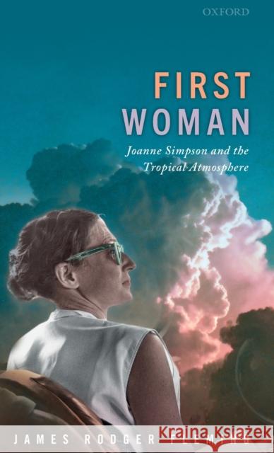 First Woman: Joanne Simpson and the Tropical Atmosphere Fleming, James Rodger 9780198862734 Oxford University Press, USA - książka