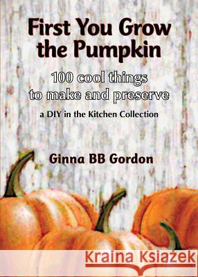 First You Grow the Pumpkin Ginna Bb Gordon Ginna Bb Gordon 9780985665555 Lucky Valley Press - książka