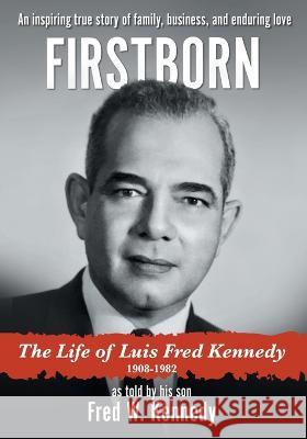 Firstborn: The Life of Luis Fred Kennedy 1908-1982 Fred W. Kennedy 9781039142909 FriesenPress - książka