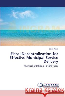 Fiscal Decentralization for Effective Municipal Service Delivery Dejen Abera 9783659157028 LAP Lambert Academic Publishing - książka