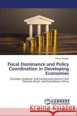 Fiscal Dominance and Policy Coordination in Developing Economies Karrar Hussain 9786209132308 LAP Lambert Academic Publishing - książka
