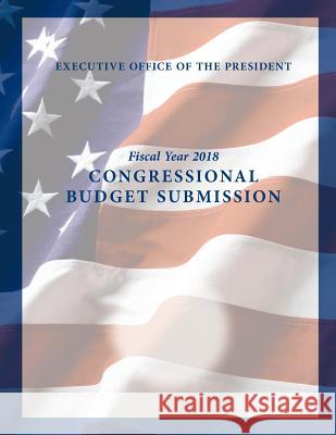 Fiscal Year 2018: Congressional Budget Submission Executive Office of the President        Penny Hill Press 9781548608477 Createspace Independent Publishing Platform - książka