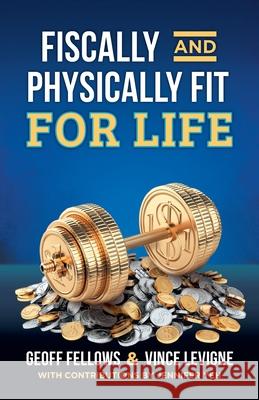 Fiscally And Physically Fit For Life Geoff Fellows, Vince Levigne, Jennifer Yeh 9781662902000 Gatekeeper Press - książka