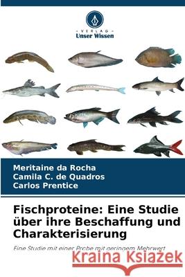 Fischproteine: Eine Studie über ihre Beschaffung und Charakterisierung da Rocha, Meritaine, C. de Quadros, Camila, Prentice, Carlos 9786206806875 Verlag Unser Wissen - książka