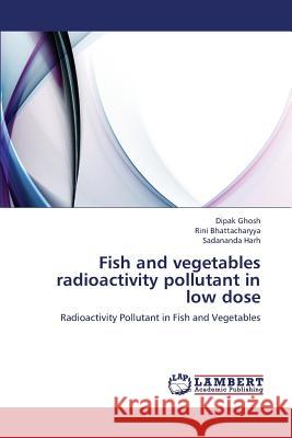 Fish and vegetables radioactivity pollutant in low dose Dipak Ghosh, Rini Bhattacharyya, Sadananda Harh 9783659407857 LAP Lambert Academic Publishing - książka