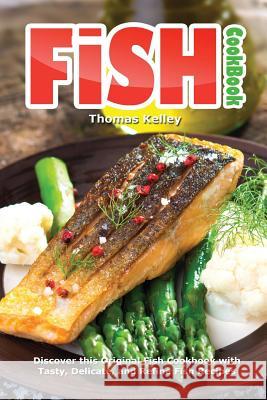 Fish Cookbook: Discover This Original Fish Cookbook with Tasty, Delicate, and Refine Fish Recipes Thomas Kelley 9781516917594 Createspace - książka
