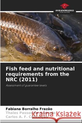 Fish feed and nutritional requirements from the NRC (2011) Frazão, Fabiana Borralho, de Andrade, Thales Passos, Conceição, Carlos A. F. 9786209605307 Our Knowledge Publishing - książka