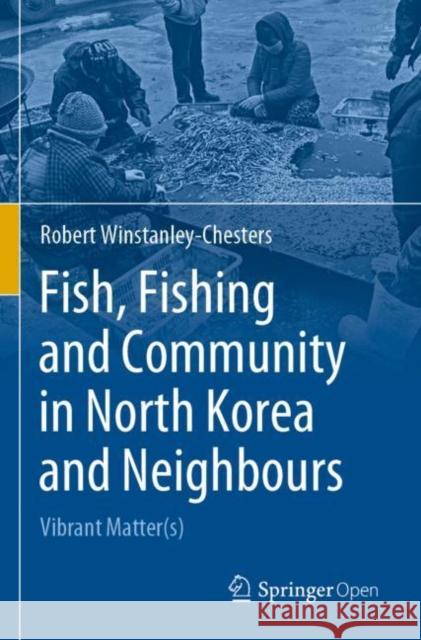 Fish, Fishing and Community in North Korea and Neighbours: Vibrant Matter(s) Winstanley-Chesters, Robert 9789811500442 Springer Singapore - książka