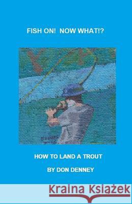 Fish On! What Now!?: How to Land a Trout Don Denney 9781537570075 Createspace Independent Publishing Platform - książka