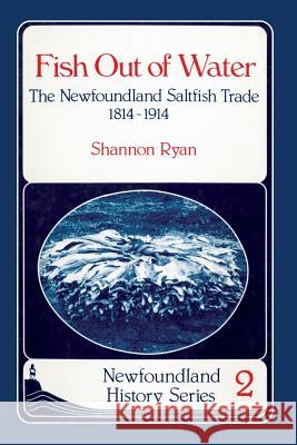 Fish Out of Water: The Newfoundland Saltfish Trade 1814-1914 Shannon Ryan 9780919519909 Breakwater Books Ltd. - książka