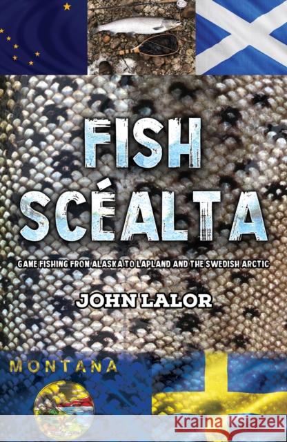 Fish Scealta: Game Fishing from Alaska to Lapland and the Swedish Arctic John Lalor 9781398485358 Austin Macauley Publishers - książka