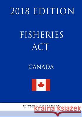 Fisheries Act (Canada) - 2018 Edition The Law Library 9781986112055 Createspace Independent Publishing Platform - książka