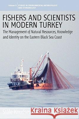 Fishers and Scientists in Modern Turkey: The Management of Natural Resources, Knowledge and Identity on the Eastern Black Sea Coast Knudsen, Ståle 9781845453756 Envrionmental Anthropology and Ethnobiology S - książka