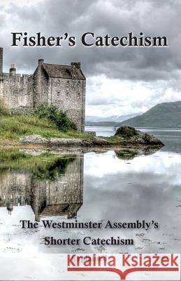 Fisher's Catechism: The Westminster Assembly's Shorter Catechism Explained James Fisher (Core Psychiatry Trainee Central & North West London Nhs Trust London UK), Ebenezer Erskine, Edward Walsh 9780981785820 Dovetale Books - książka