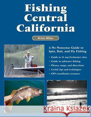 Fishing Central California: A No Nonsense Guide to Spin, Bait, and Fly Fishing Brian Milne 9781892469182 No Nonsense Fly Fishing Guidebooks - książka