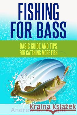 Fishing for Bass: Basic Guide and Tips for Catching More Fish Andrew S. Wright 9781495970603 Createspace - książka