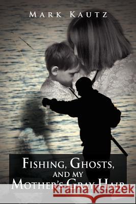 Fishing, Ghosts, and My Mother's Gray Hair Mark Kautz 9781469126319 Xlibris Corporation - książka