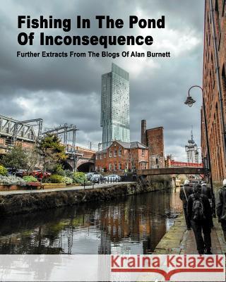 Fishing In The Pond Of Inconsequence: Further Extracts From The Blogs of Alan Burnett Alan Burnett 9781388599492 Blurb - książka