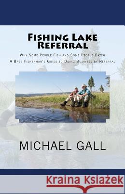 Fishing Lake Referral: Why Some People Fish and Some People Catch Michael Gall 9781448614745 Createspace - książka