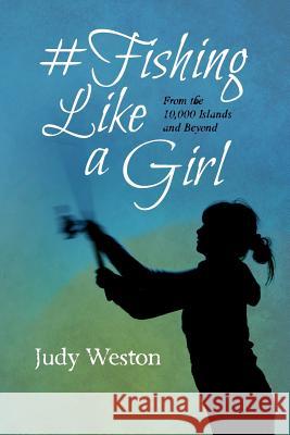 #Fishing Like a Girl: From the 10,000 Islands and Beyond Judy Weston 9781517736767 Createspace Independent Publishing Platform - książka
