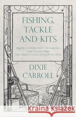 Fishing, Tackle and Kits - Practical Information on Game Fish: How to Land Them; the Correct Tackle and How to Use It Dixie Carroll 9781528710152 Read Books - książka