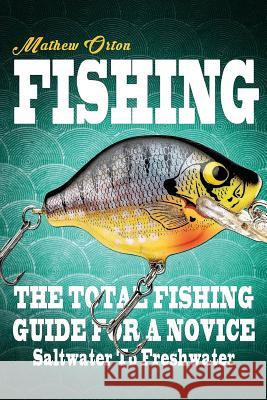 Fishing The Total Fishing Guide For A Novice: Saltwater To Freshwater: The Total Fishing Guide For A Novice: Saltwater To Freshwater Orton, Mathew 9781540306869 Createspace Independent Publishing Platform - książka