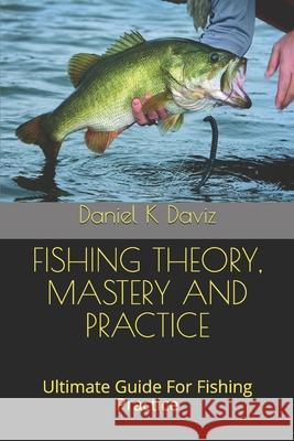 Fishing Theory, Mastery and Practice: Ultimate Guide For Fishing Practice Daniel K. Daviz 9781670515520 Independently Published - książka