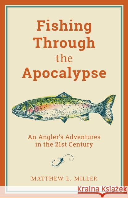 Fishing Through the Apocalypse: An Angler's Adventures in the 21st Century Matthew L. Miller 9781493057740 Lyons Press - książka