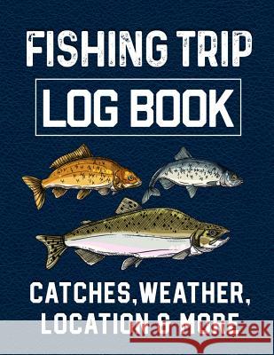 Fishing Trip Log Book Catches, Weather, Location, and More: Official Fisherman's record book to log all the important notes from his experiences with Christina Romero 9781073345984 Independently Published - książka