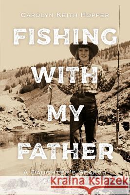 Fishing with My Father: A Daughter's Search for Legacy Carolyn Keith Hopper 9780998329826 Carolyn Keith Hopper - książka