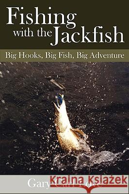 Fishing with the Jackfish: Big Hooks, Big Fish, Big Adventure Love, Gary Carl 9781434385567 Authorhouse - książka